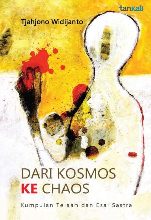 Dari Kosmos ke Chaos (Kumpulan Telaah dan Esai Sastra) - Tjahjono Widijanto